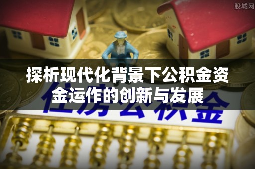 射洪探析现代化背景下公积金资金运作的创新与发展
