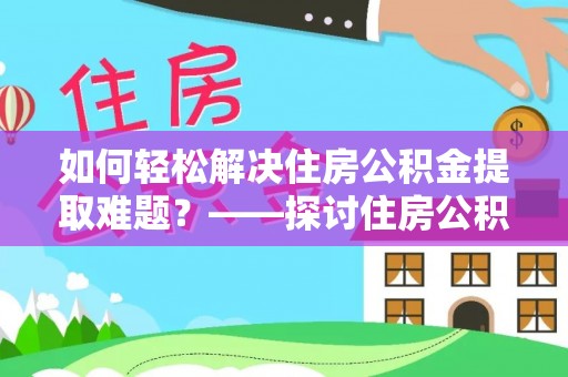 射洪如何轻松解决住房公积金提取难题？——探讨住房公积金提取代办服务