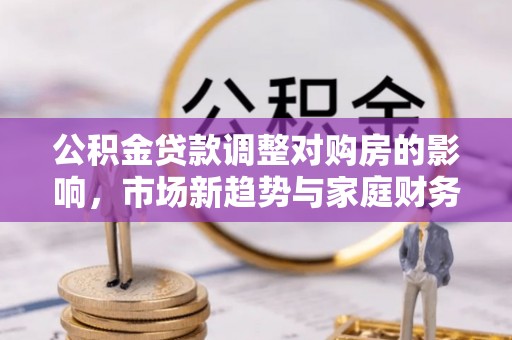 射洪公积金贷款调整对购房的影响，市场新趋势与家庭财务规划