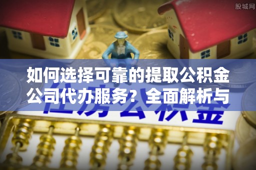 射洪如何选择可靠的提取公积金公司代办服务？全面解析与实用指南