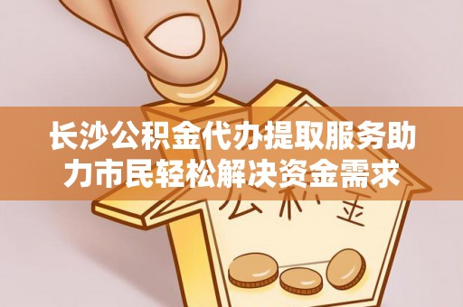 射洪长沙公积金代办提取服务助力市民轻松解决资金需求