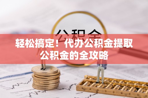 射洪轻松搞定！代办公积金提取公积金的全攻略