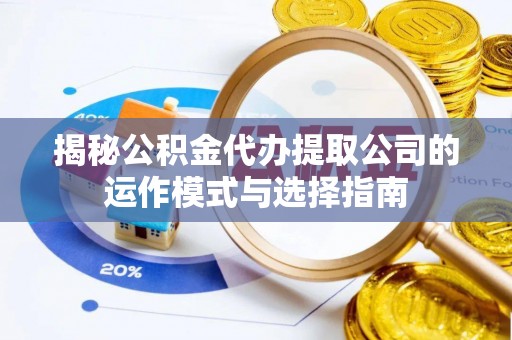 射洪揭秘公积金代办提取公司的运作模式与选择指南