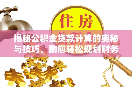 射洪揭秘公积金贷款计算的奥秘与技巧，助您轻松规划财务未来