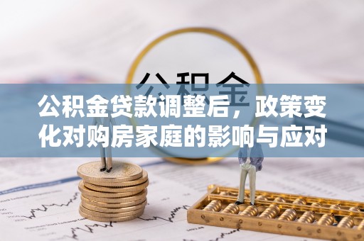 射洪公积金贷款调整后，政策变化对购房家庭的影响与应对策略