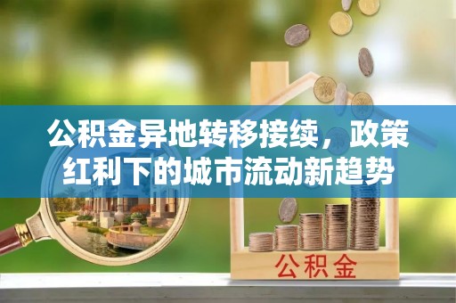 射洪公积金异地转移接续，政策红利下的城市流动新趋势