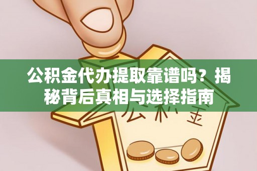 射洪公积金代办提取靠谱吗？揭秘背后真相与选择指南
