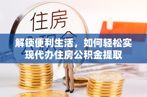 射洪解锁便利生活，如何轻松实现代办住房公积金提取