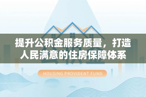 射洪提升公积金服务质量，打造人民满意的住房保障体系