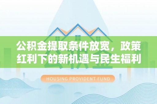 射洪公积金提取条件放宽，政策红利下的新机遇与民生福利