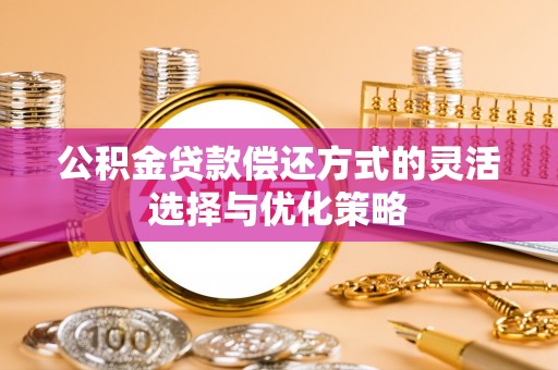 射洪公积金贷款偿还方式的灵活选择与优化策略