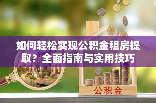 射洪如何轻松实现公积金租房提取？全面指南与实用技巧