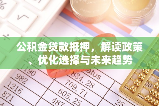 射洪公积金贷款抵押，解读政策、优化选择与未来趋势