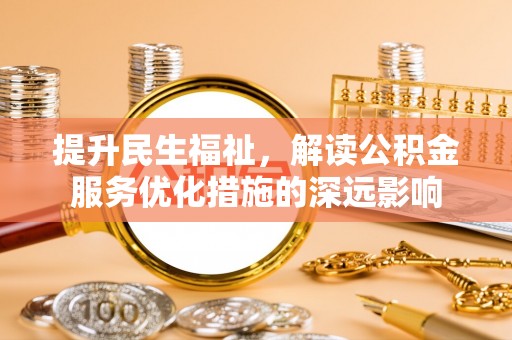 射洪提升民生福祉，解读公积金服务优化措施的深远影响