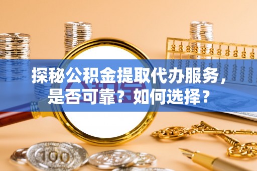 射洪探秘公积金提取代办服务，是否可靠？如何选择？