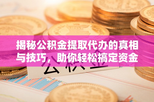 射洪揭秘公积金提取代办的真相与技巧，助你轻松搞定资金流动问题