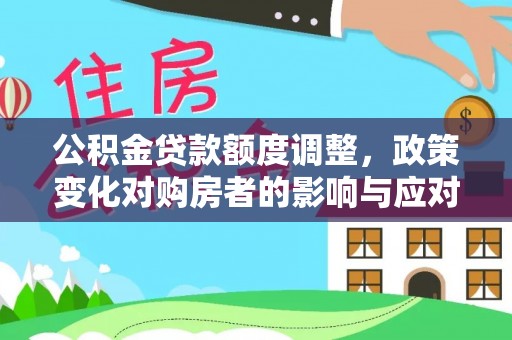 射洪公积金贷款额度调整，政策变化对购房者的影响与应对策略