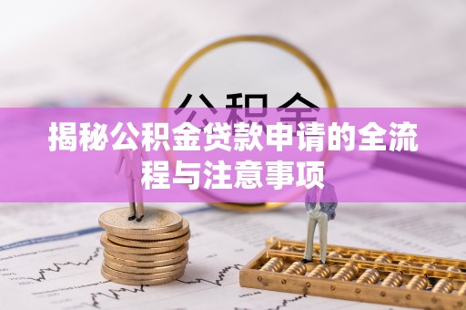 射洪揭秘公积金贷款申请的全流程与注意事项