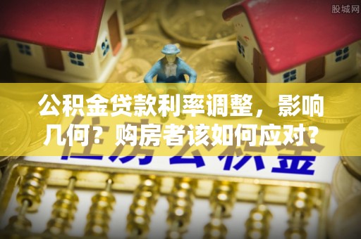 射洪公积金贷款利率调整，影响几何？购房者该如何应对？