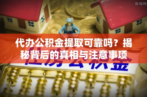 射洪代办公积金提取可靠吗？揭秘背后的真相与注意事项