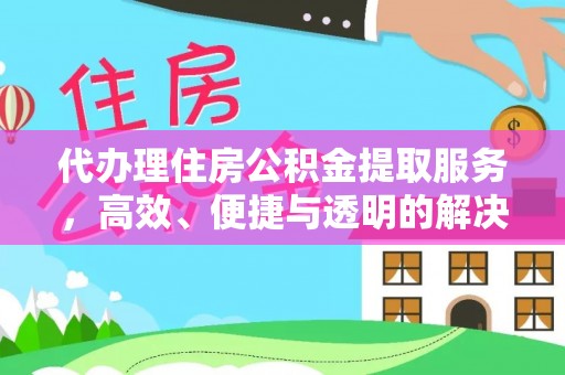 射洪代办理住房公积金提取服务，高效、便捷与透明的解决方案