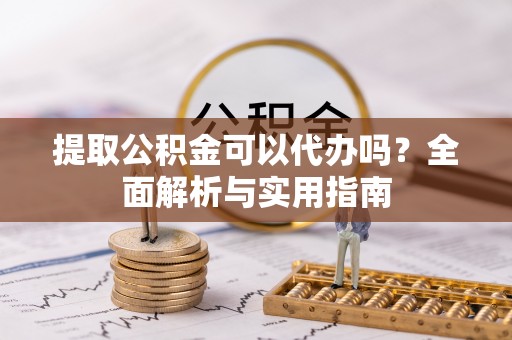 射洪提取公积金可以代办吗？全面解析与实用指南