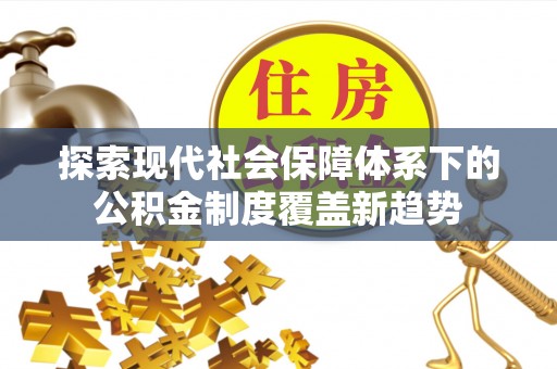 射洪探索现代社会保障体系下的公积金制度覆盖新趋势