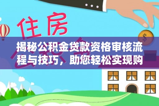 射洪揭秘公积金贷款资格审核流程与技巧，助您轻松实现购房梦想