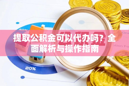 射洪提取公积金可以代办吗？全面解析与操作指南