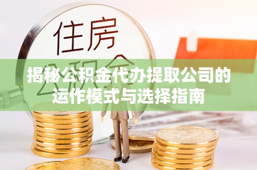 射洪揭秘公积金代办提取公司的运作模式与选择指南