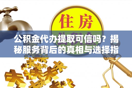 射洪公积金代办提取可信吗？揭秘服务背后的真相与选择指南