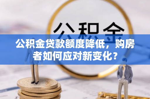 射洪公积金贷款额度降低，购房者如何应对新变化？