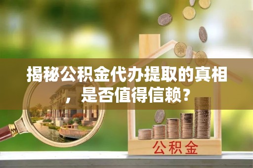 射洪揭秘公积金代办提取的真相，是否值得信赖？