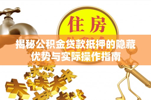 射洪揭秘公积金贷款抵押的隐藏优势与实际操作指南