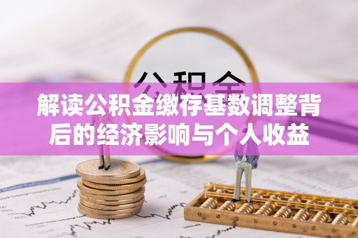 射洪解读公积金缴存基数调整背后的经济影响与个人收益