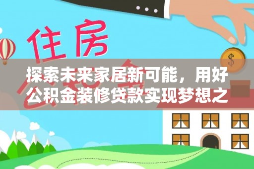 射洪探索未来家居新可能，用好公积金装修贷款实现梦想之家
