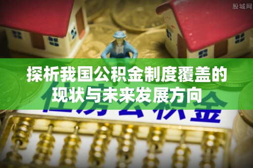 射洪探析我国公积金制度覆盖的现状与未来发展方向