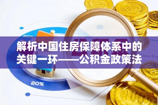 射洪解析中国住房保障体系中的关键一环——公积金政策法规的演变与影响