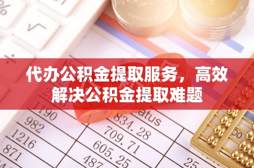 射洪代办公积金提取服务，高效解决公积金提取难题