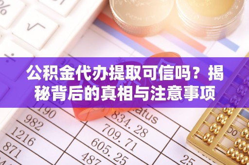 射洪公积金代办提取可信吗？揭秘背后的真相与注意事项
