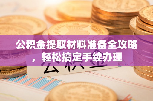 射洪公积金提取材料准备全攻略，轻松搞定手续办理