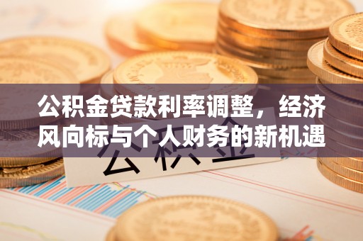 射洪公积金贷款利率调整，经济风向标与个人财务的新机遇