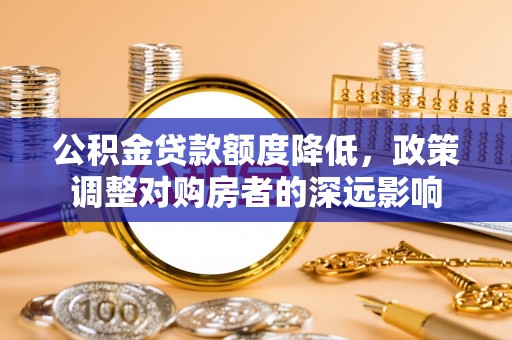 射洪公积金贷款额度降低，政策调整对购房者的深远影响