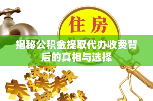 射洪揭秘公积金提取代办收费背后的真相与选择