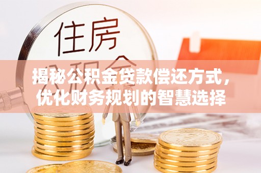 射洪揭秘公积金贷款偿还方式，优化财务规划的智慧选择