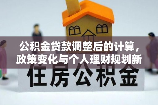 射洪公积金贷款调整后的计算，政策变化与个人理财规划新方向