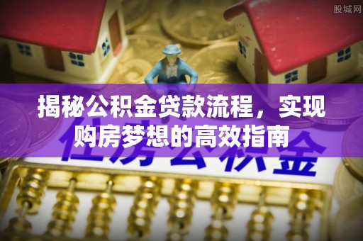 射洪揭秘公积金贷款流程，实现购房梦想的高效指南