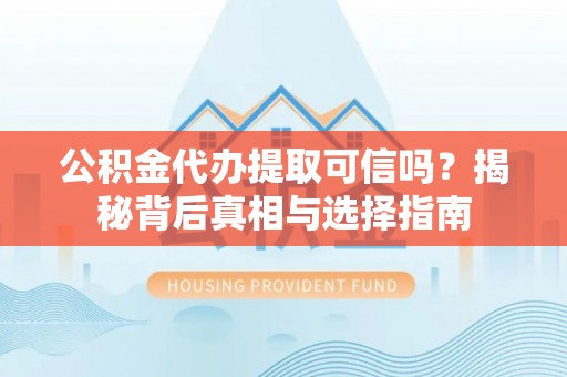 射洪公积金代办提取可信吗？揭秘背后真相与选择指南
