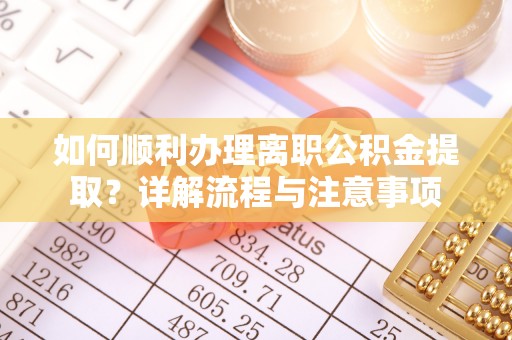 射洪如何顺利办理离职公积金提取？详解流程与注意事项