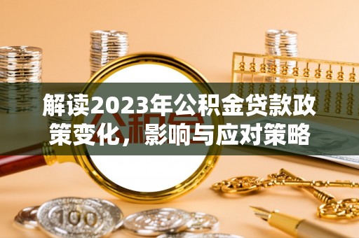 射洪解读2023年公积金贷款政策变化，影响与应对策略